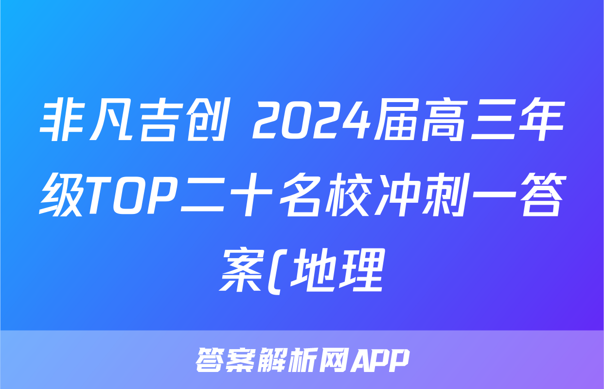 非凡吉创 2024届高三年级TOP二十名校冲刺一答案(地理)